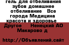 гель для отбеливания зубов домашнее отбеливание - Все города Медицина, красота и здоровье » Другое   . Ненецкий АО,Макарово д.